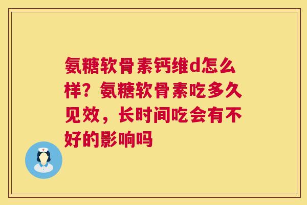 氨糖软骨素钙维d怎么样?氨糖软骨素吃多久见效,长时间吃会有不好的影响吗