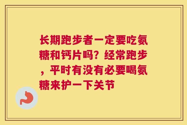 长期跑步者一定要吃氨糖和钙片吗?经常跑步,平时有没有必要喝氨糖来护一下关节