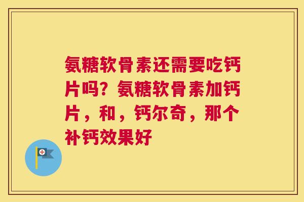 氨糖软骨素还需要吃钙片吗?氨糖软骨素加钙片,和,钙尔奇,那个补钙效果好