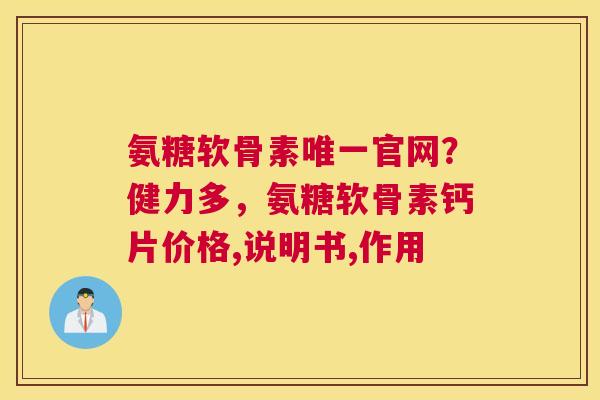 氨糖软骨素唯一官网?健力多,氨糖软骨素钙片价格,说明书,作用