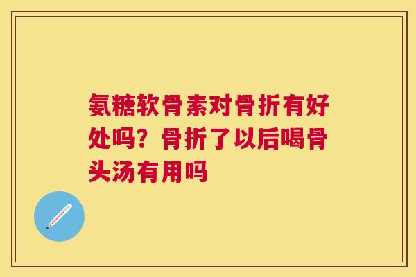 氨糖软骨素对有好处吗?了以后喝骨头汤有用吗 氨糖软骨素对有好处吗?了以后喝骨头汤有用吗