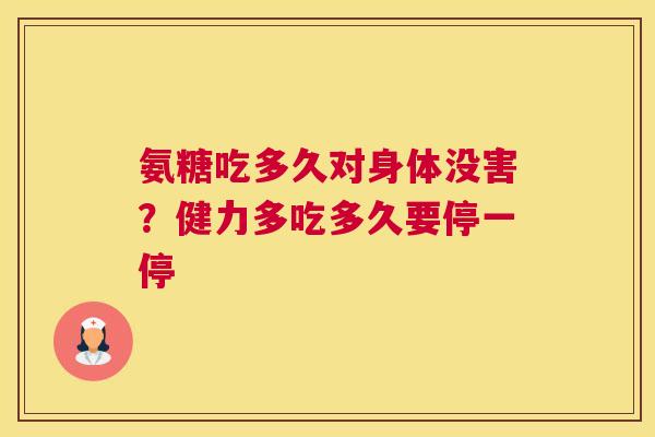 氨糖吃多久对身体没害?健力多吃多久要停一停 氨糖吃多久对身体没害?健力多吃多久要停一停