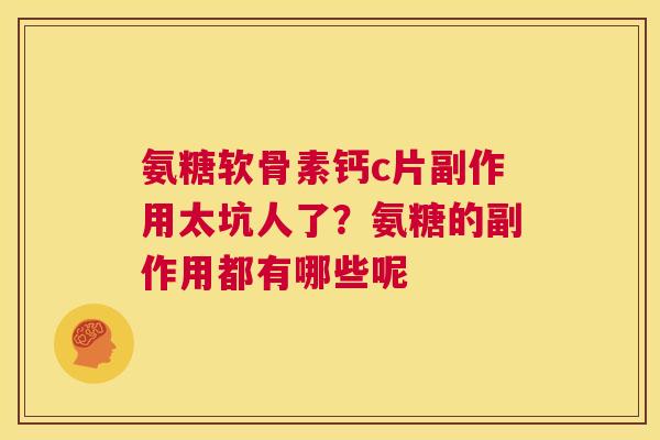 氨糖软骨素钙c片副作用太坑人了?氨糖的副作用都有哪些呢