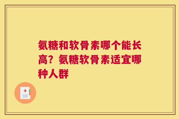 氨糖和软骨素哪个能长高?氨糖软骨素适宜哪种人群