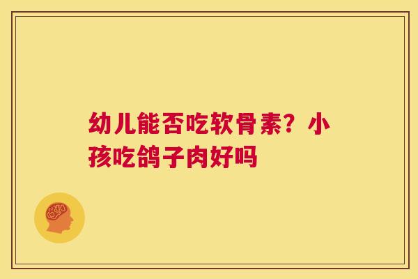 幼儿能否吃软骨素?小孩吃鸽子肉好吗