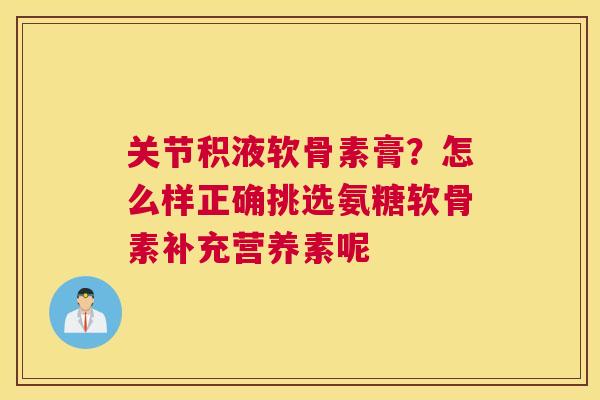 关节积液软骨素膏？怎么样正确挑选氨糖软骨素补充营养素呢