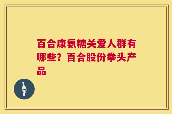 百合康氨糖关爱人群有哪些?百合股份拳头产品