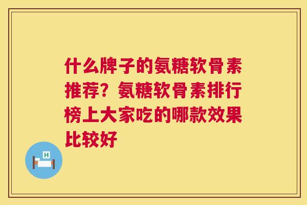 什么牌子的氨糖软骨素推荐?氨糖软骨素排行榜上大家吃的哪款效果比较好