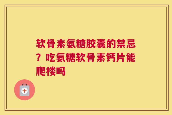 软骨素氨糖胶囊的禁忌?吃氨糖软骨素钙片能爬楼吗