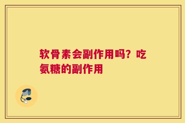 软骨素会副作用吗?吃氨糖的副作用