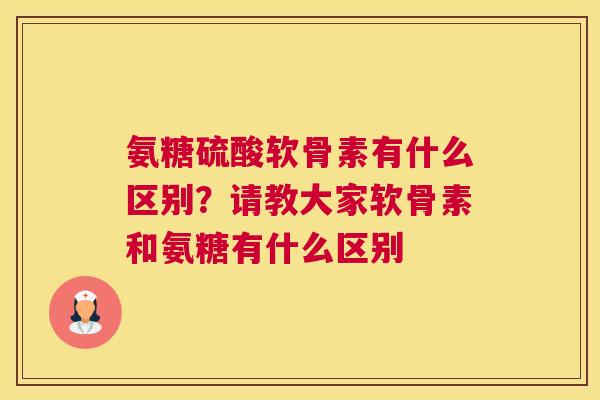 氨糖硫酸软骨素有什么区别？请教大家软骨素和氨糖有什么区别