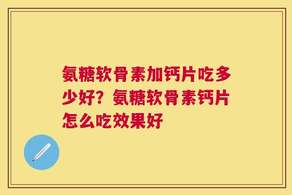 氨糖软骨素加钙片吃多少好?氨糖软骨素钙片怎么吃效果好