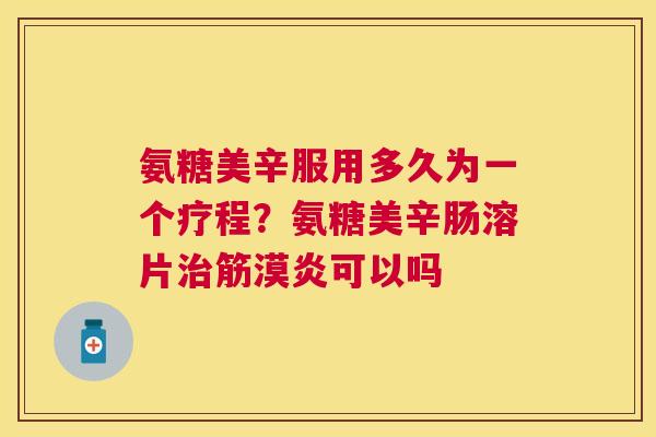 氨糖美辛服用多久为一个疗程?氨糖美辛肠溶片治筋漠炎可以吗