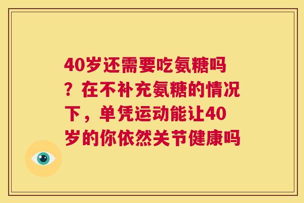 40岁还需要吃氨糖吗?在不补充氨糖的情况下,单凭运动能让40岁的你依然关节健康吗
