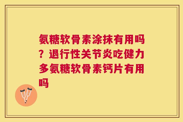 氨糖软骨素涂抹有用吗?退行性关节炎吃健力多氨糖软骨素钙片有用吗