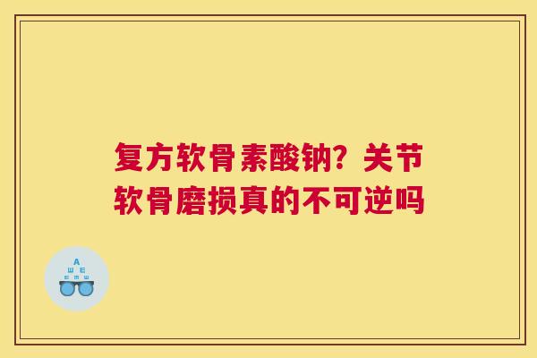 复方软骨素酸钠?关节软骨磨损真的不可逆吗 复方软骨素酸钠?关节软骨磨损真的不可逆吗