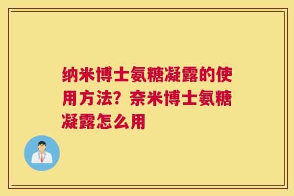 纳米博士氨糖凝露的使用方法?奈米博士氨糖凝露怎么用
