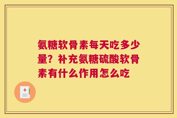 氨糖软骨素每天吃多少量?补充氨糖硫酸软骨素有什么作用怎么吃