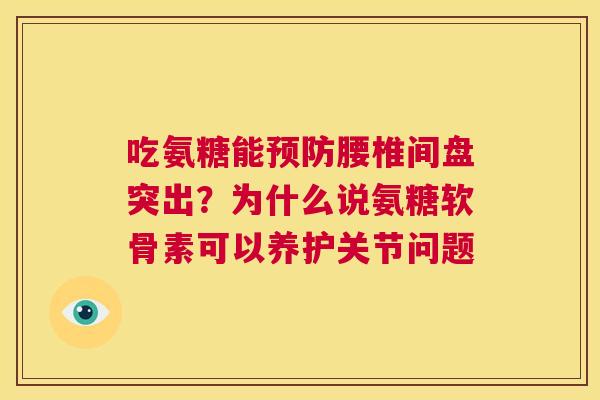 吃氨糖能腰椎间盘突出?为什么说氨糖软骨素可以养护关节问题 吃氨糖能腰椎间盘突出?为什么说氨糖软骨素可以养护关节问题