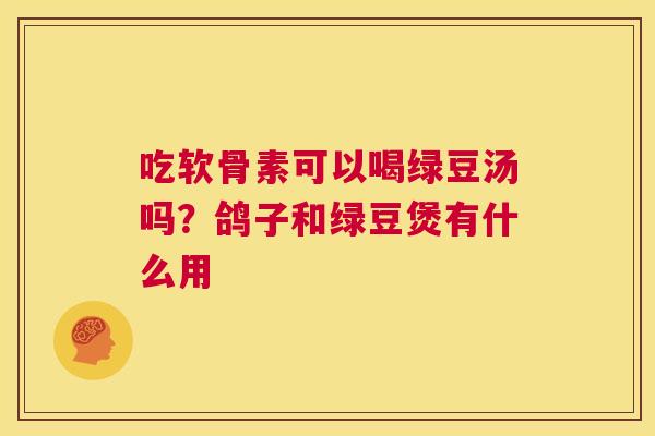 吃软骨素可以喝绿豆汤吗?鸽子和绿豆煲有什么用