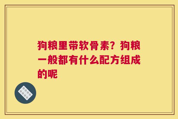狗粮里带软骨素?狗粮一般都有什么配方组成的呢