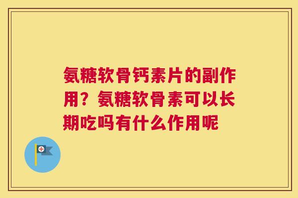 氨糖软骨钙素片的副作用?氨糖软骨素可以长期吃吗有什么作用呢