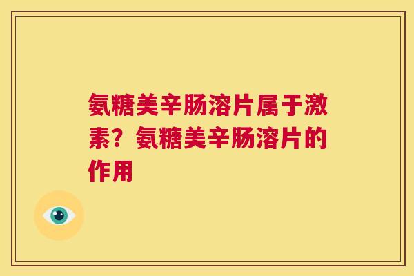 氨糖美辛肠溶片属于激素?氨糖美辛肠溶片的作用