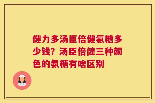 健力多汤臣倍健氨糖多少钱?汤臣倍健三种颜色的氨糖有啥区别