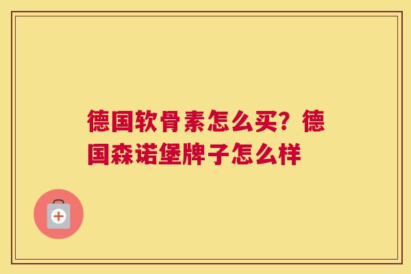 德国软骨素怎么买?德国森诺堡牌子怎么样