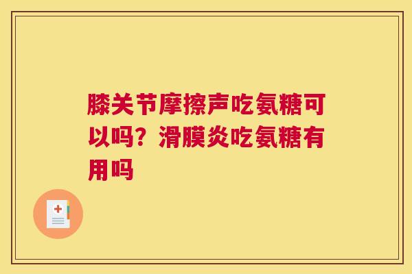 膝关节摩擦声吃氨糖可以吗?吃氨糖有用吗 膝关节摩擦声吃氨糖可以吗?吃氨糖有用吗