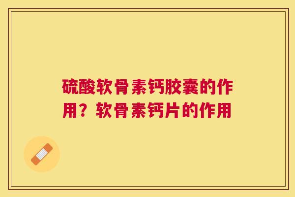 硫酸软骨素钙胶囊的作用?软骨素钙片的作用