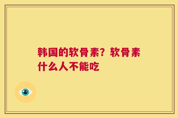 韩国的软骨素？软骨素什么人不能吃