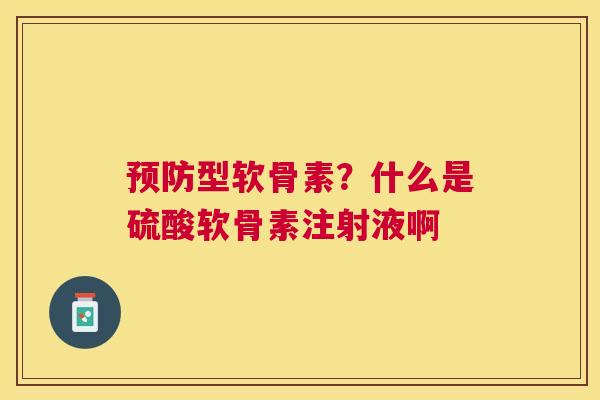 预防型软骨素?什么是硫酸软骨素注射液啊