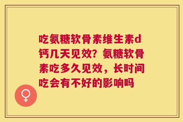 吃氨糖软骨素维生素d钙几天见效?氨糖软骨素吃多久见效,长时间吃会有不好的影响吗
