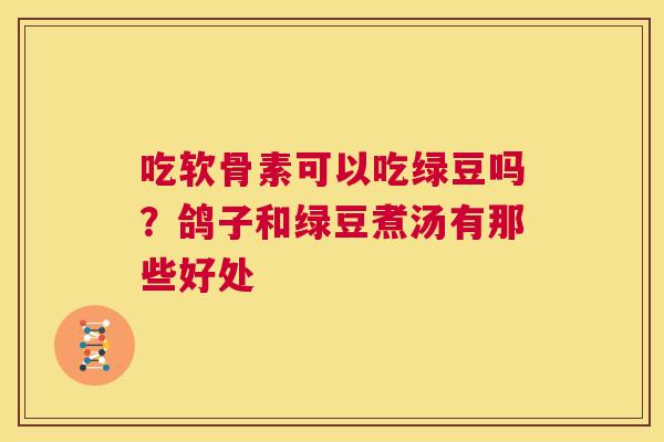 吃软骨素可以吃绿豆吗？鸽子和绿豆煮汤有那些好处