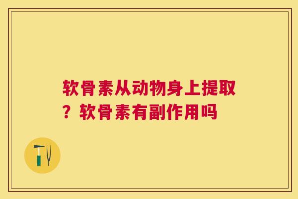 软骨素从动物身上提取?软骨素有副作用吗