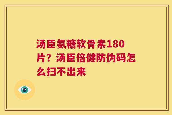 汤臣氨糖软骨素180片?汤臣倍健防伪码怎么扫不出来