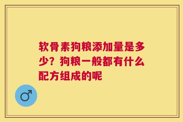 软骨素狗粮添加量是多少?狗粮一般都有什么配方组成的呢