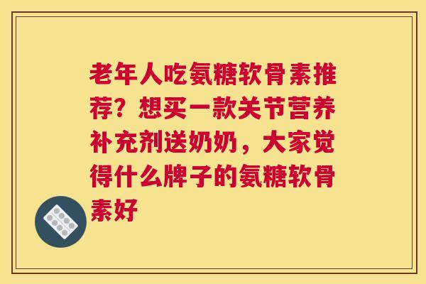 老年人吃氨糖软骨素推荐?想买一款关节营养补充剂送奶奶,大家觉得什么牌子的氨糖软骨素好
