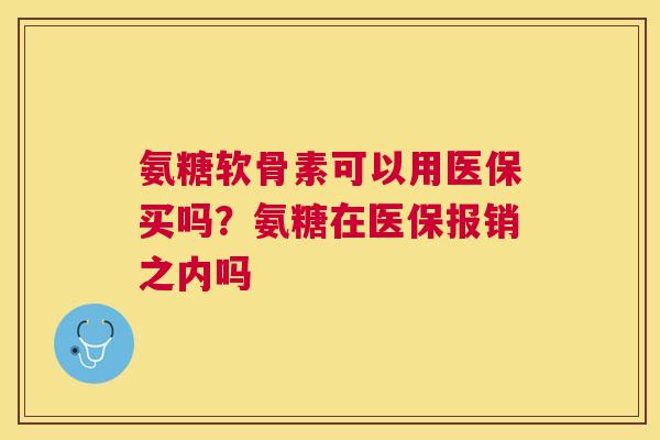 氨糖软骨素可以用医保买吗？氨糖在医保报销之内吗