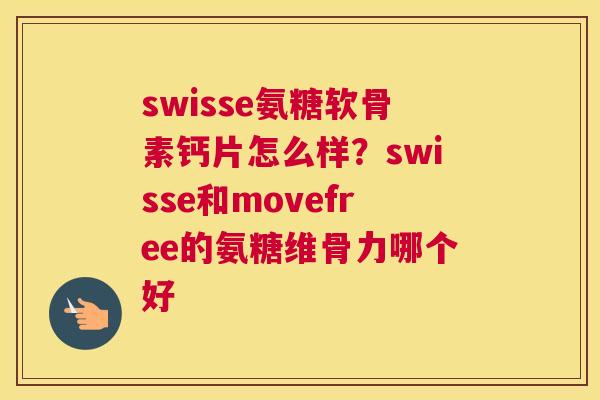 swisse氨糖软骨素钙片怎么样?swisse和movefree的氨糖维骨力哪个好