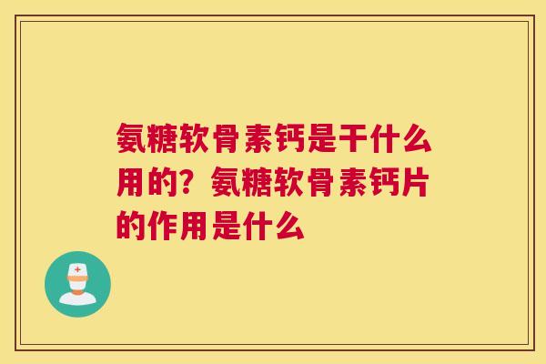 氨糖软骨素钙是干什么用的?氨糖软骨素钙片的作用是什么