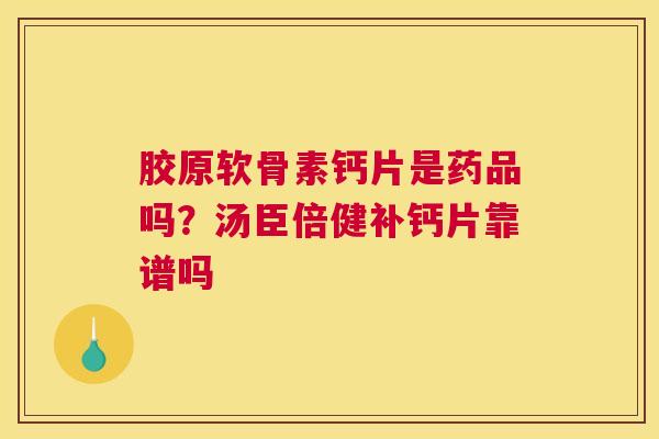 胶原软骨素钙片是药品吗?汤臣倍健补钙片靠谱吗