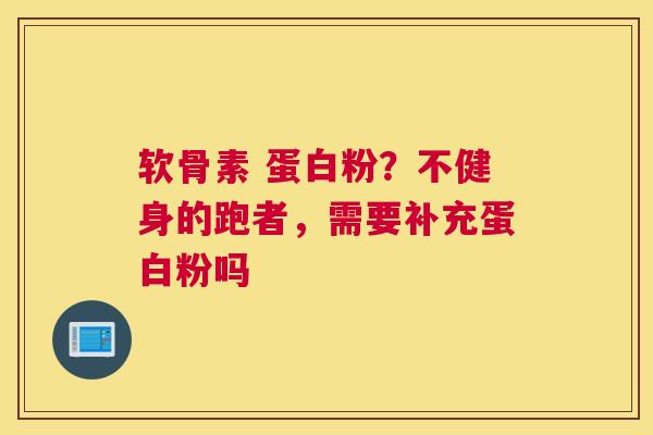 软骨素 蛋白粉？不健身的跑者，需要补充蛋白粉吗