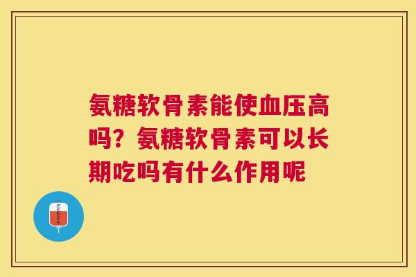 氨糖软骨素能使血压高吗?氨糖软骨素可以长期吃吗有什么作用呢