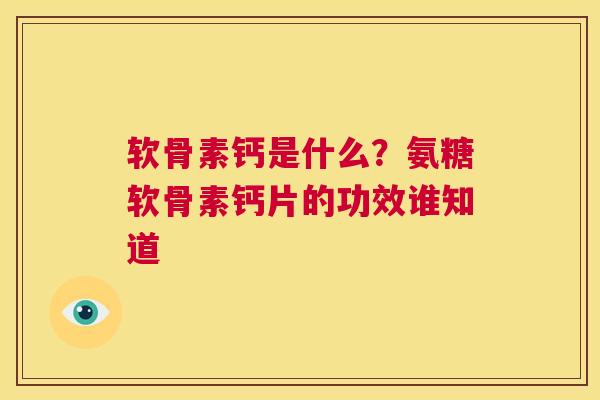 软骨素钙是什么？氨糖软骨素钙片的功效谁知道