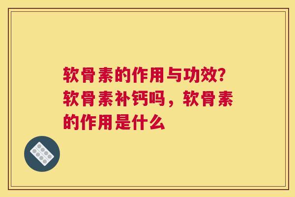 软骨素的作用与功效?软骨素补钙吗,软骨素的作用是什么 软骨素的作用与功效?软骨素补钙吗,软骨素的作用是什么