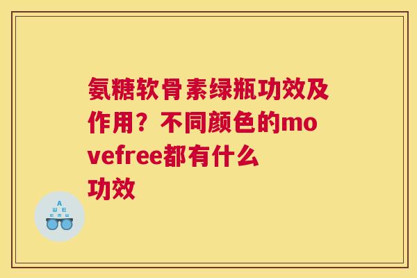 氨糖软骨素绿瓶功效及作用?不同颜色的movefree都有什么功效 氨糖软骨素绿瓶功效及作用?不同颜色的movefree都有什么功效