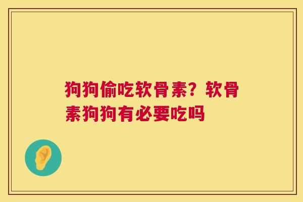 狗狗偷吃软骨素?软骨素狗狗有必要吃吗 狗狗偷吃软骨素?软骨素狗狗有必要吃吗