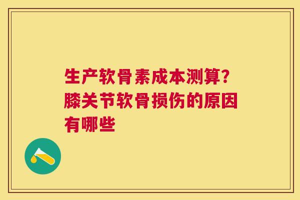 生产软骨素成本测算?膝关节软骨损伤的原因有哪些 生产软骨素成本测算?膝关节软骨损伤的原因有哪些